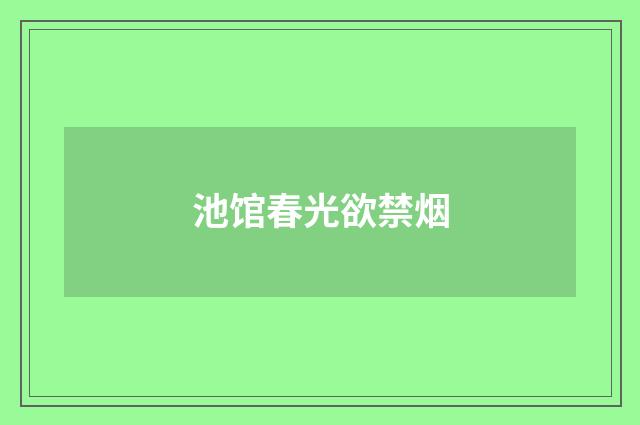池馆春光欲禁烟