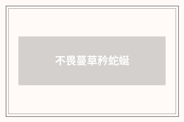 不畏蔓草矜蛇蜒
