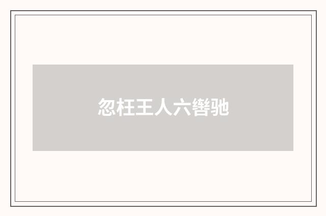 忽枉王人六辔驰