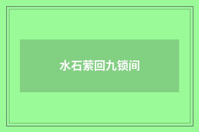 水石萦回九锁间