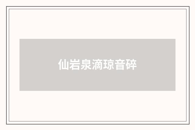 仙岩泉滴琼音碎