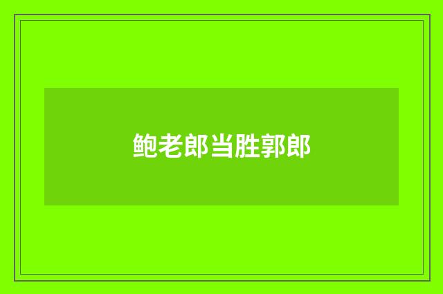 鲍老郎当胜郭郎