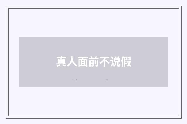 真人面前不说假