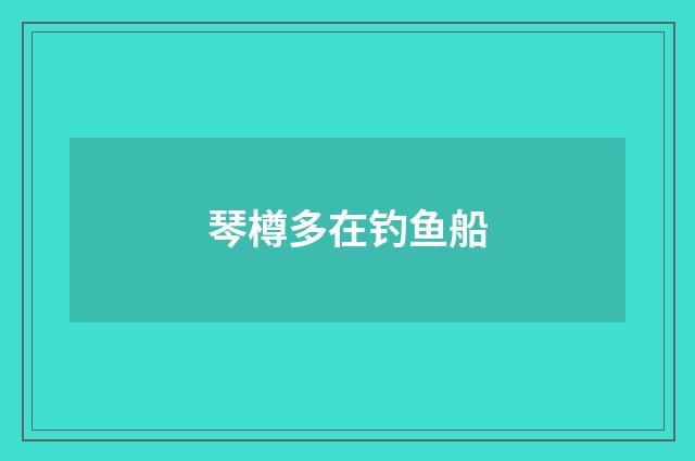 琴樽多在钓鱼船