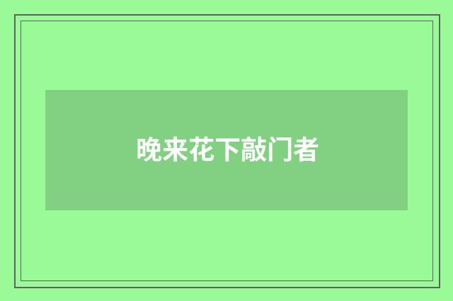 晚来花下敲门者