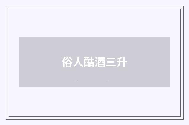 俗人酤酒三升