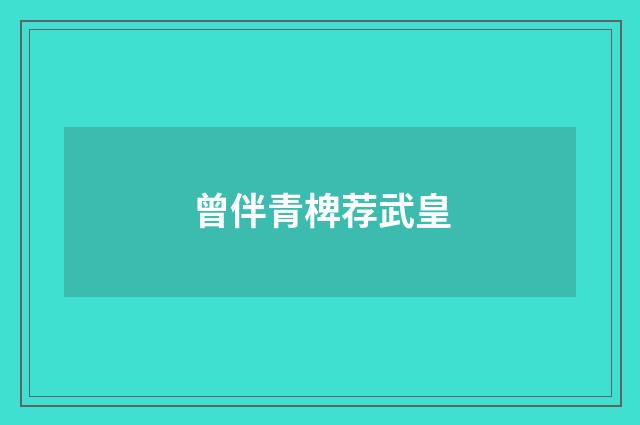 曾伴青椑荐武皇