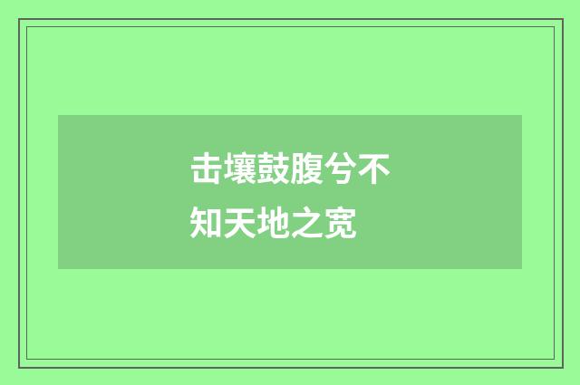 击壤鼓腹兮不知天地之宽