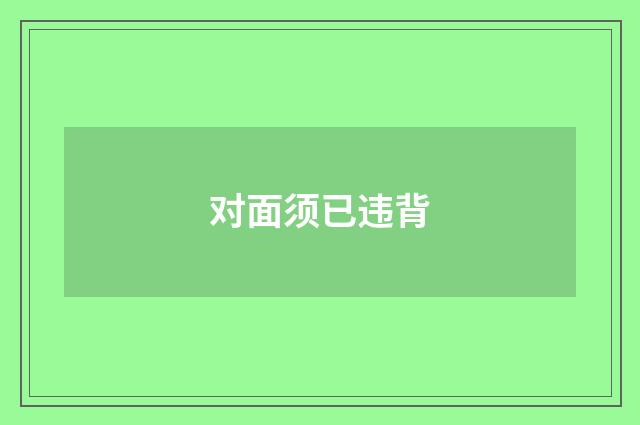 对面须已违背