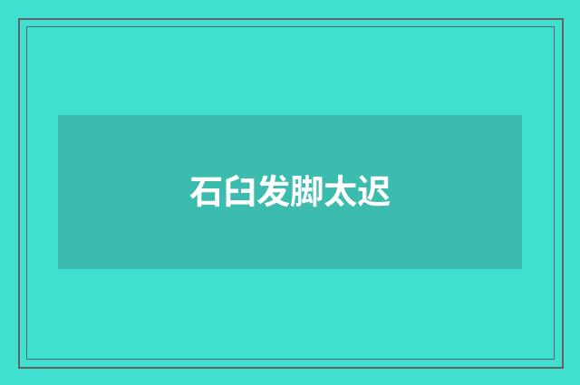 石臼发脚太迟