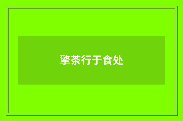 擎茶行于食处