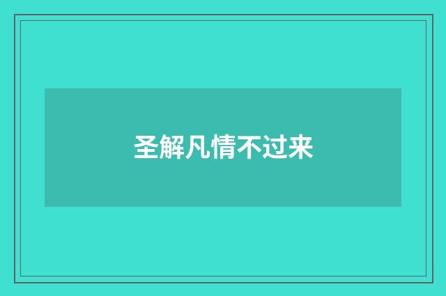 圣解凡情不过来