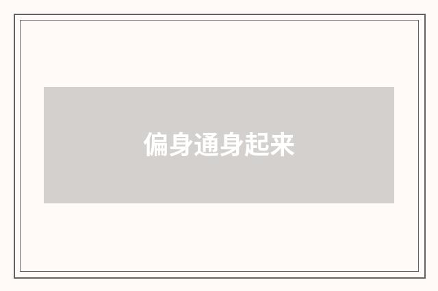 偏身通身起来