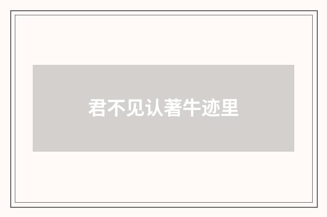 君不见认著牛迹里