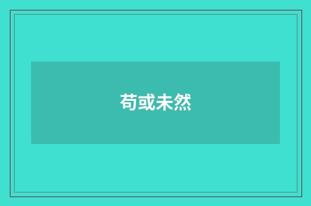 苟或未然