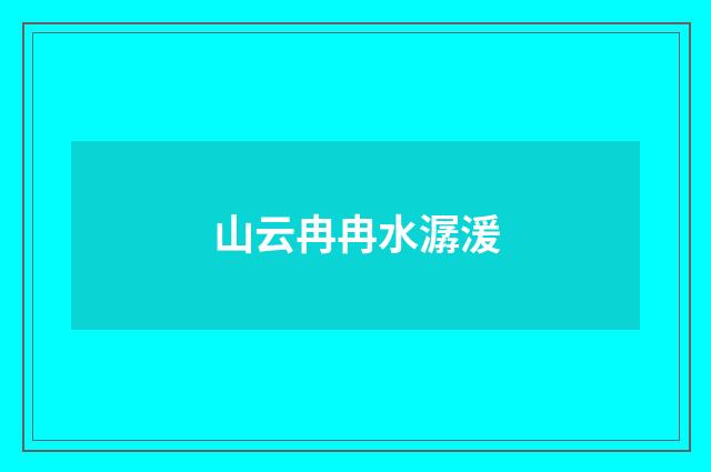 山云冉冉水潺湲