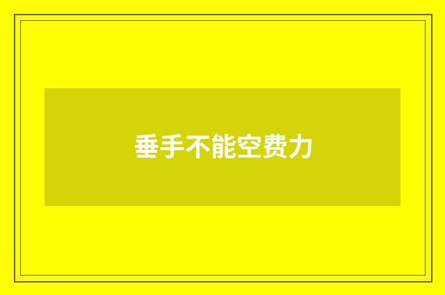 垂手不能空费力