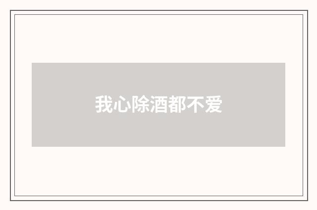 我心除酒都不爱