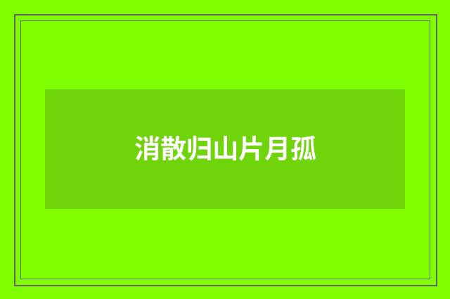 消散归山片月孤