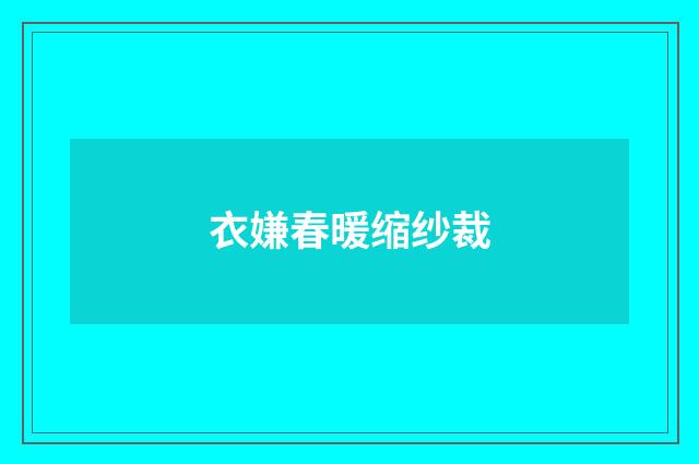 衣嫌春暖缩纱裁