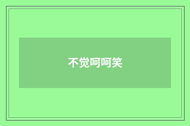 不觉呵呵笑