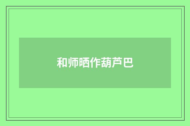 和师晒作葫芦巴
