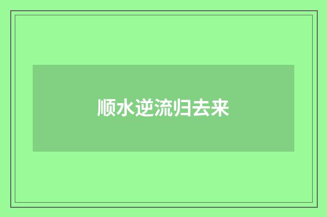 顺水逆流归去来
