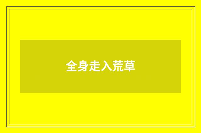 全身走入荒草
