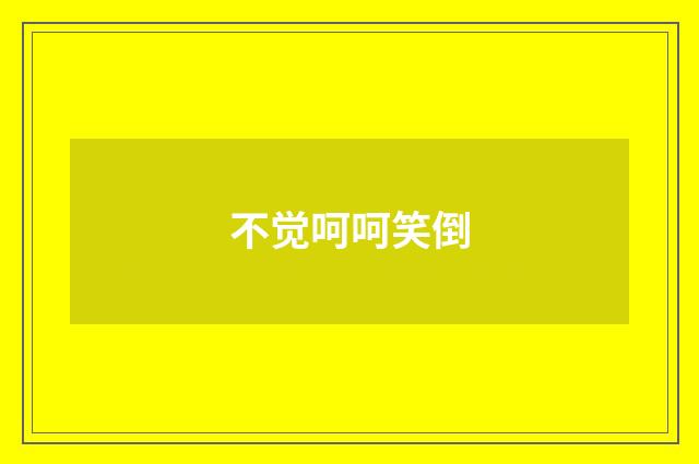 不觉呵呵笑倒