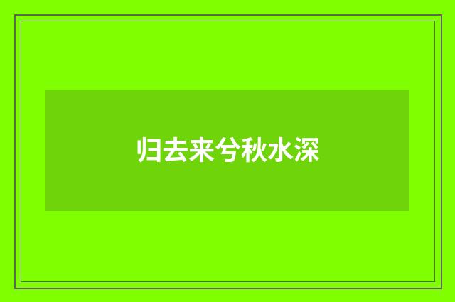 归去来兮秋水深