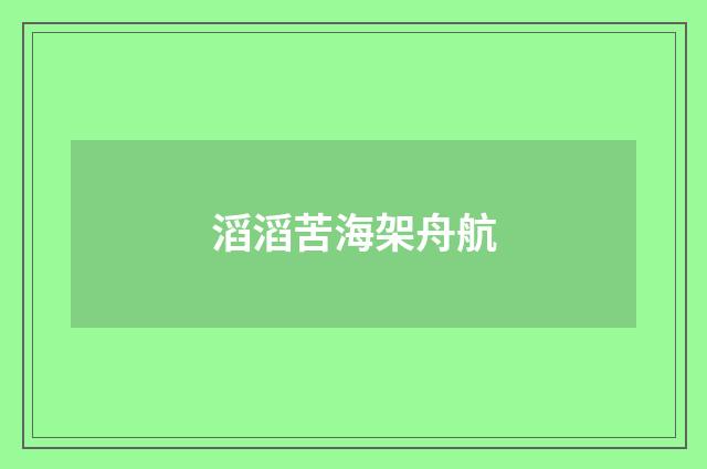 滔滔苦海架舟航