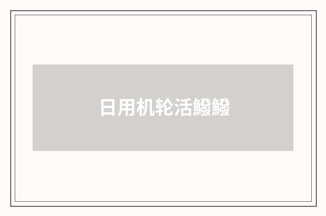 日用机轮活鱍鱍