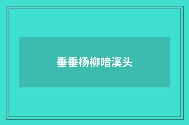 垂垂杨柳暗溪头