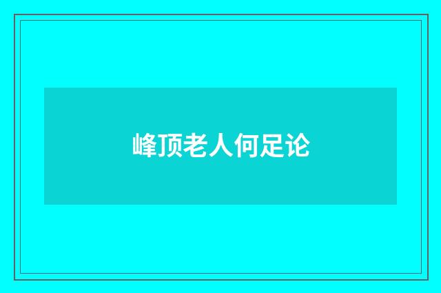 峰顶老人何足论