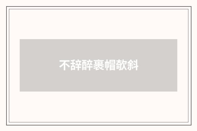 不辞醉裹帽欹斜