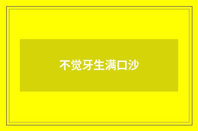 不觉牙生满口沙