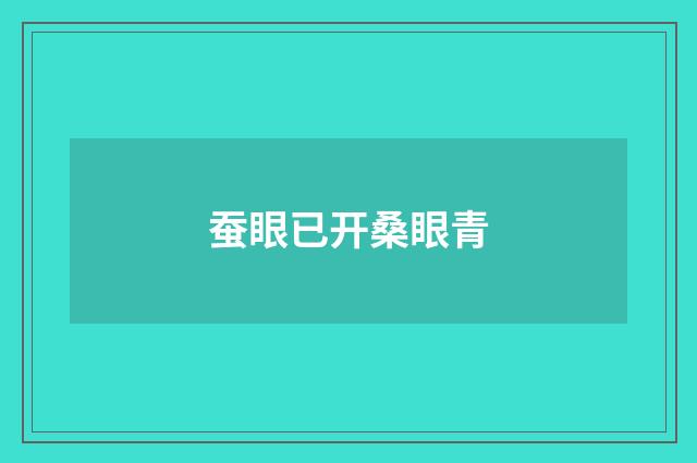 蚕眼已开桑眼青