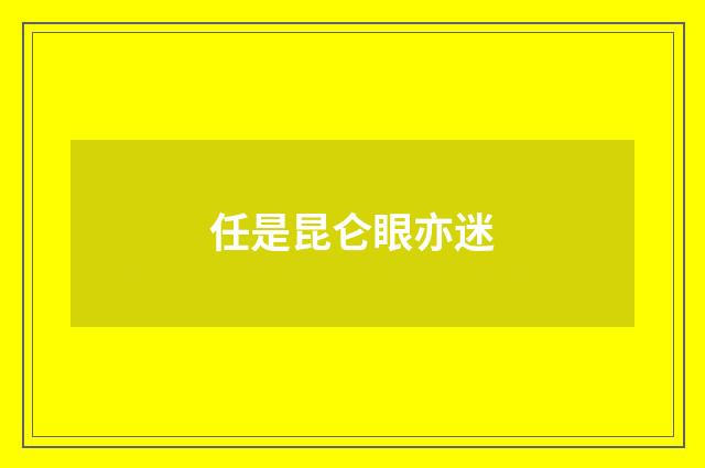 任是昆仑眼亦迷