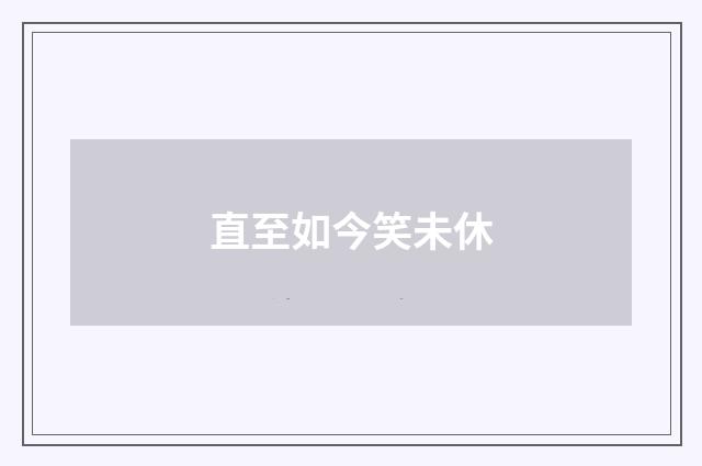 直至如今笑未休