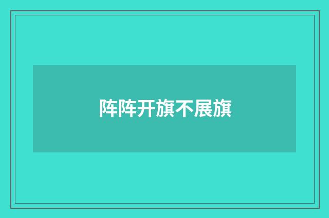 阵阵开旗不展旗