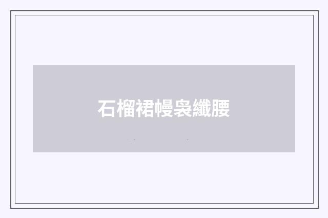 石榴裙幔袅纖腰