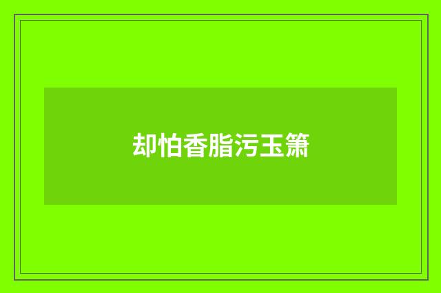 却怕香脂污玉箫