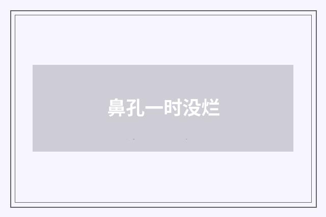 鼻孔一时没烂