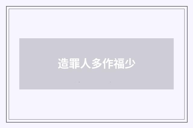 造罪人多作福少