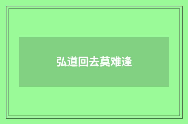 弘道回去莫难逢