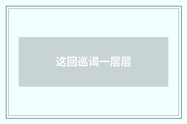 这回巡谒一层层