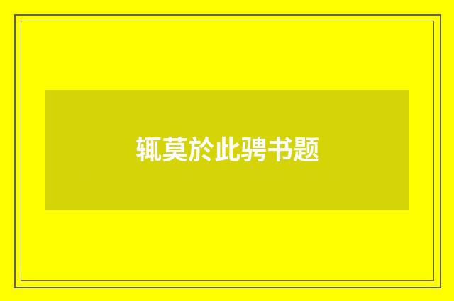 辄莫於此骋书题