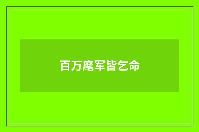 百万麾军皆乞命
