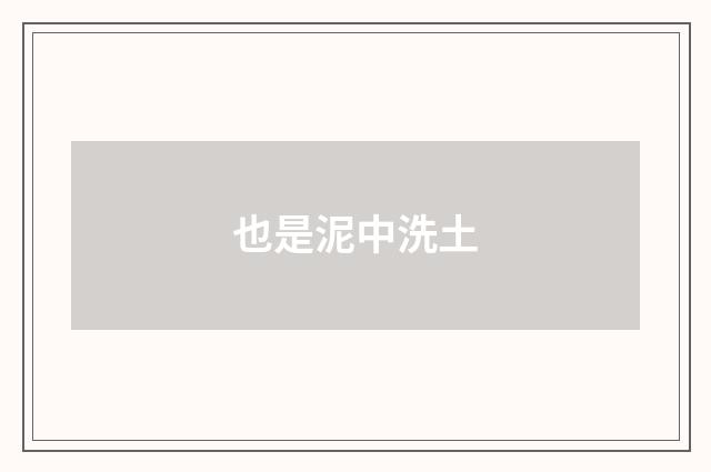 也是泥中洗土