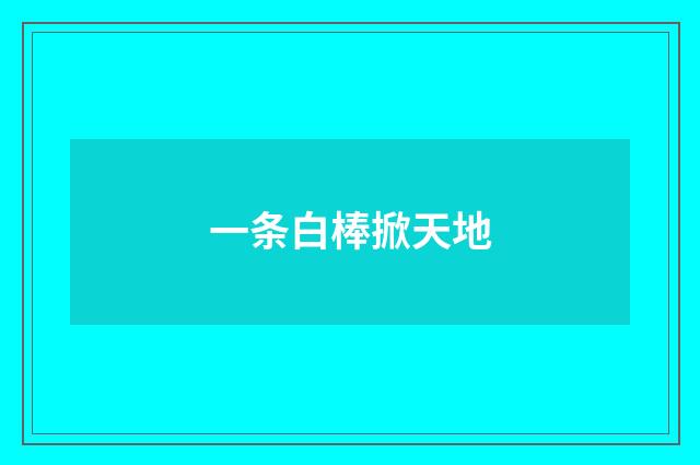 一条白棒掀天地